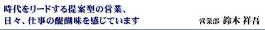 時代をリードする提案型の営業、日々、仕事の醍醐味を感じています 営業部 鈴木 祥吾
