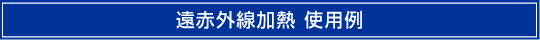 遠赤外加熱　使用例